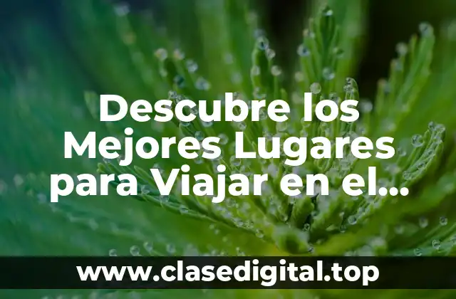 Descubre los Mejores Lugares para Viajar en el Mundo