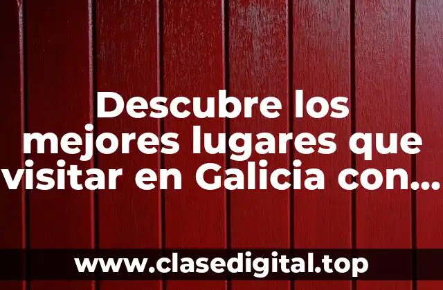 Descubre los mejores lugares que visitar en Galicia con niños