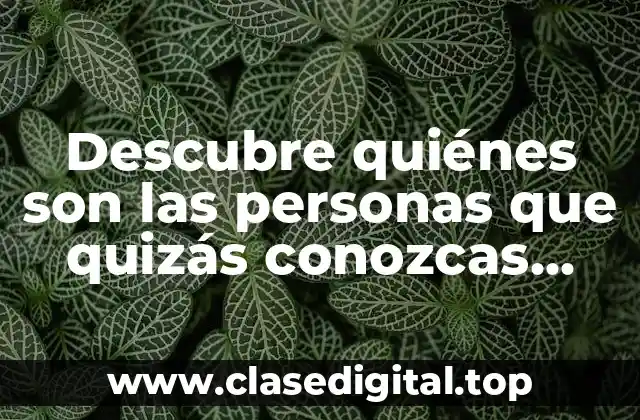¿Quiénes son las personas que quizás conozcas porque te han buscado?