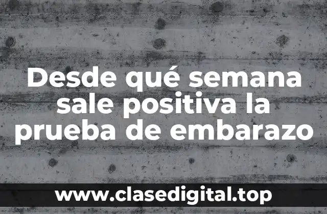 Desde qué semana sale positiva la prueba de embarazo