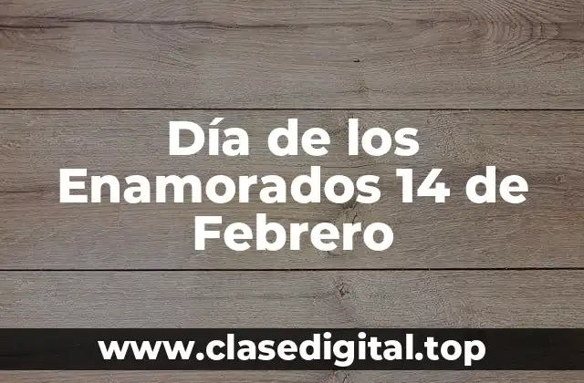 ¿Cuál es el Origen del Día de los Enamorados del 14 de Febrero?