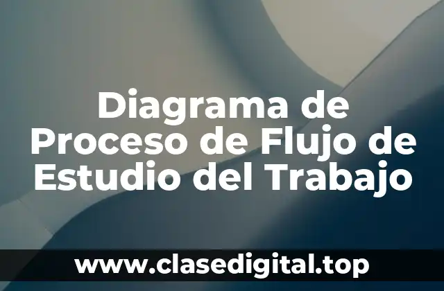 Diagrama de Proceso de Flujo de Estudio del Trabajo