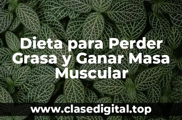 Dieta para Perder Grasa y Ganar Masa Muscular