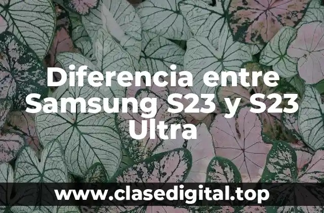 Diferencia entre Samsung S23 y S23 Ultra