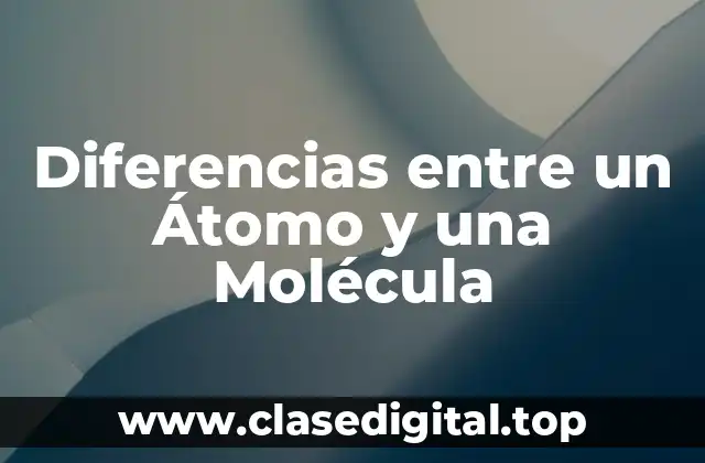 Diferencias entre un Átomo y una Molécula