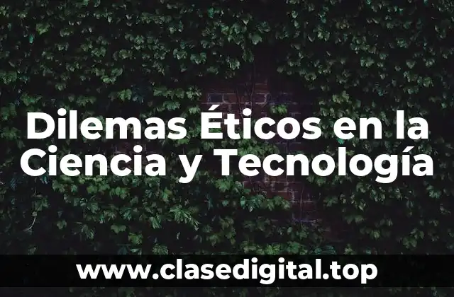 Dilemas Éticos en la Ciencia y Tecnología