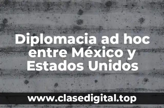 Diplomacia ad hoc entre México y Estados Unidos