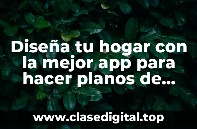 Diseña tu hogar con la mejor app para hacer planos de casas