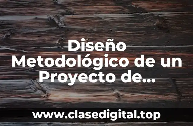 Diseño Metodológico de un Proyecto de Investigación
