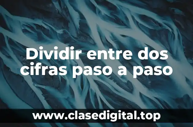 ¿Por qué es importante dividir entre dos cifras paso a paso?