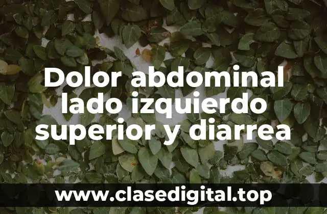 Dolor abdominal lado izquierdo superior y diarrea