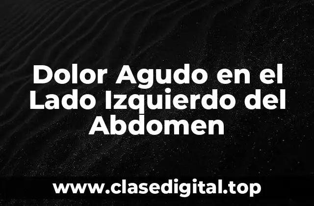 Dolor Agudo en el Lado Izquierdo del Abdomen