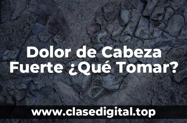 Dolor de Cabeza Fuerte ¿Qué Tomar?