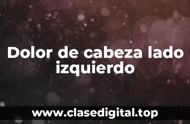 ¿Cuáles son las causas del dolor de cabeza lado izquierdo?
