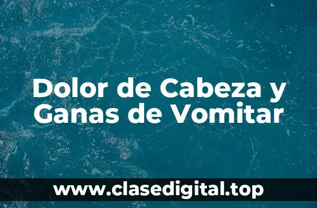 Dolor de Cabeza y Ganas de Vomitar
