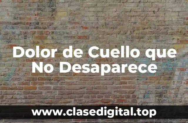 Causas del Dolor de Cuello que No Desaparece