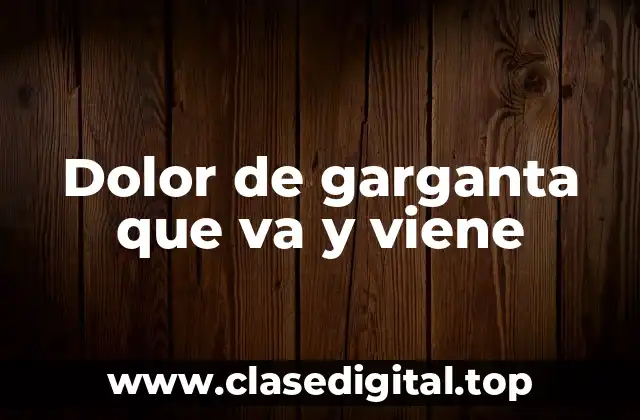 Dolor de garganta que va y viene