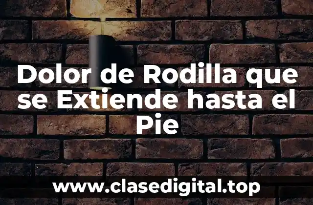 Dolor de Rodilla que se Extiende hasta el Pie
