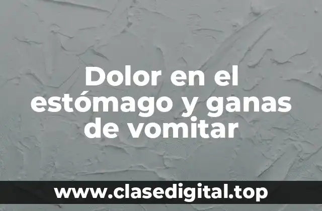 ¿Cuáles son las causas comunes del dolor en el estómago y las ganas de vomitar?