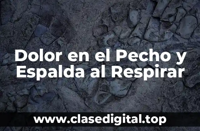 Dolor en el Pecho y Espalda al Respirar