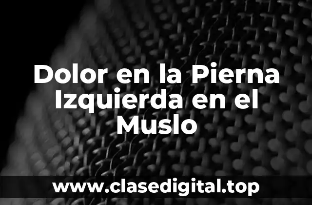 ¿Cuáles son las Causas del Dolor en la Pierna Izquierda en el Muslo?