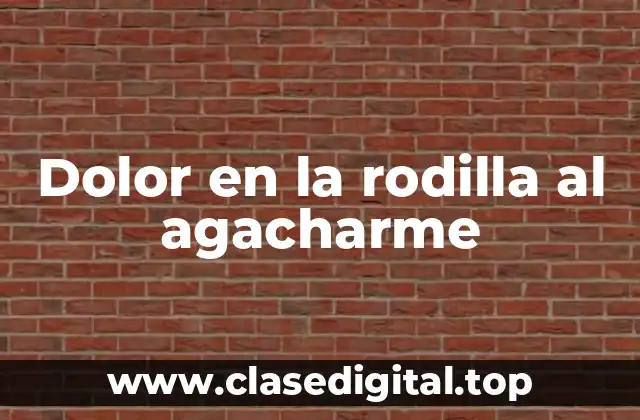 Causas del dolor en la rodilla al agacharme