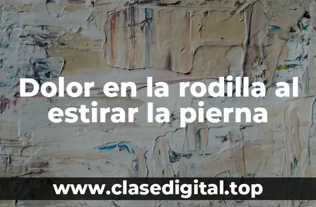 Dolor en la rodilla al estirar la pierna