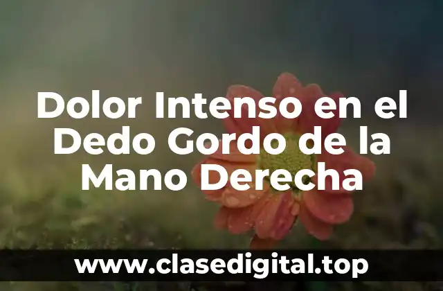 Dolor Intenso en el Dedo Gordo de la Mano Derecha