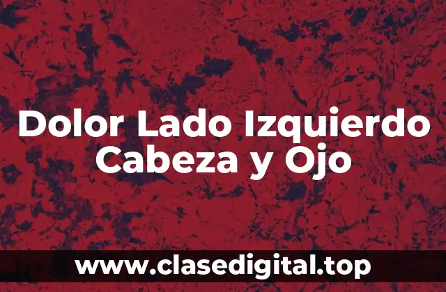 Dolor Lado Izquierdo Cabeza y Ojo