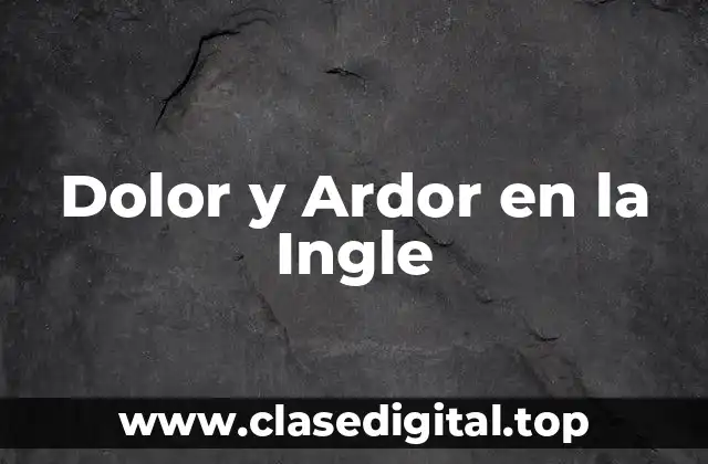 Causas del Dolor y Ardor en la Ingle