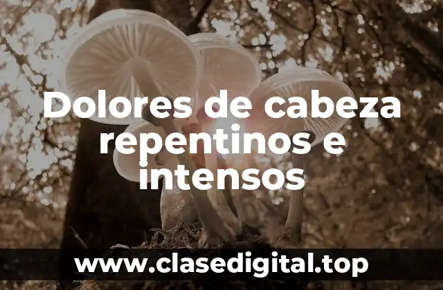 Dolores de cabeza repentinos e intensos