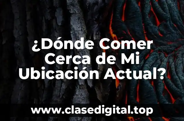 ¿Dónde Comer Cerca de Mi Ubicación Actual?