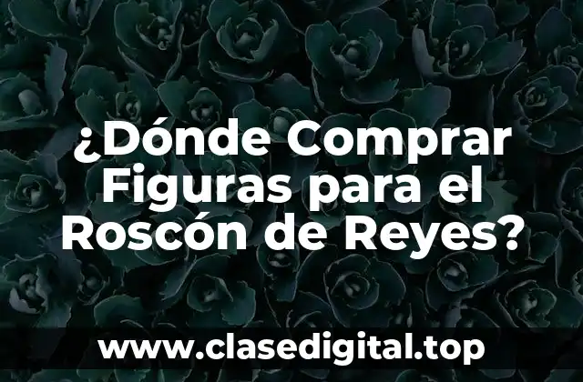 ¿Dónde Comprar Figuras para el Roscón de Reyes?