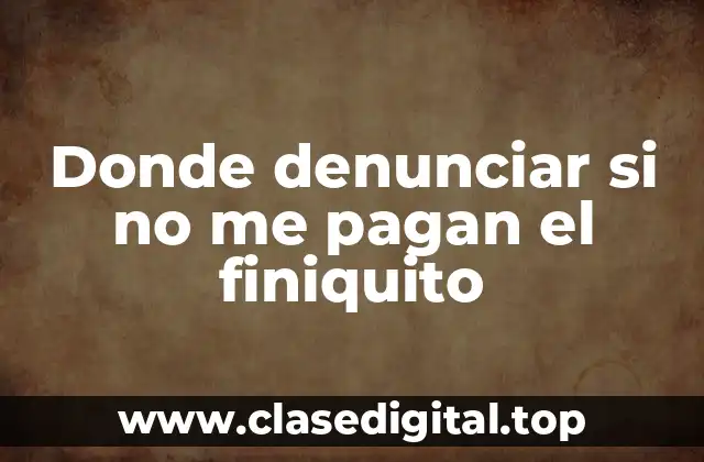 Donde denunciar si no me pagan el finiquito