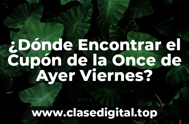 ¿Dónde Encontrar el Cupón de la Once de Ayer Viernes?