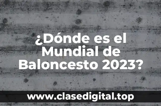 ¿Dónde es el Mundial de Baloncesto 2023?