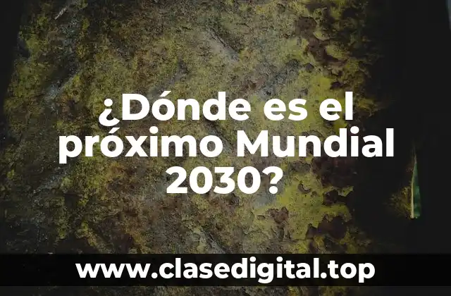 ¿Dónde es el próximo Mundial 2030?