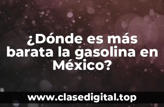 ¿Dónde es más barata la gasolina en México?