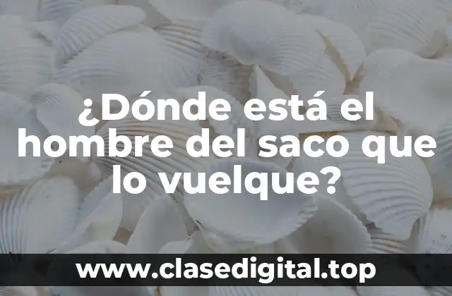 ¿Dónde está el hombre del saco que lo vuelque?