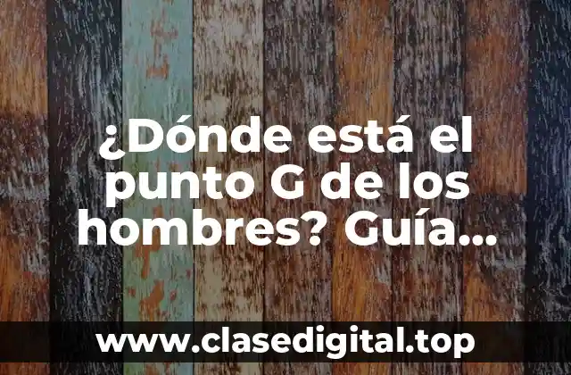 ¿Dónde está el punto G de los hombres? Guía completa y actualizada