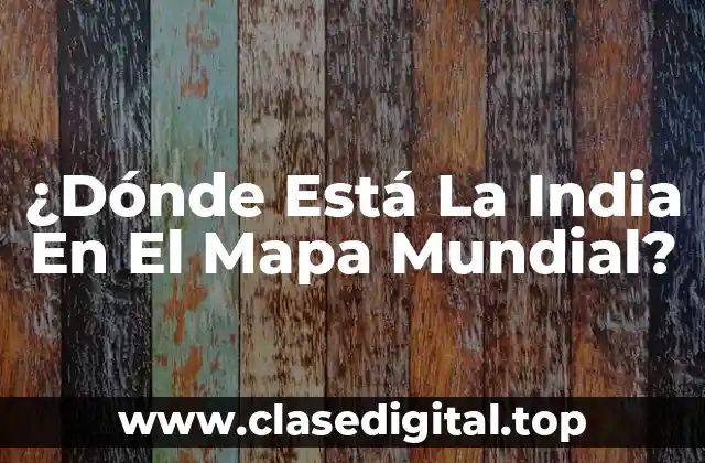 ¿Dónde Está La India En El Mapa Mundial?