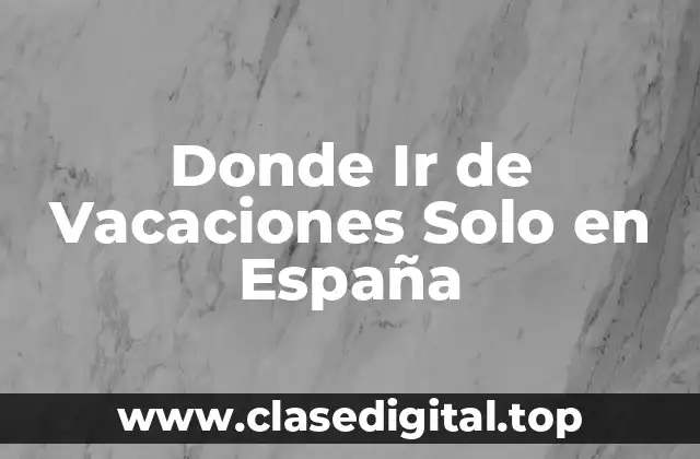 Donde Ir de Vacaciones Solo en España