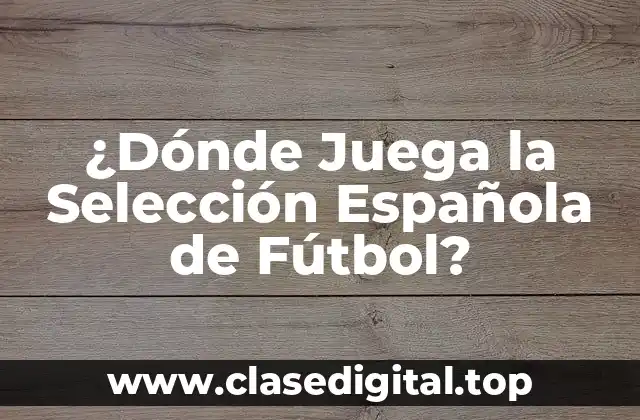 ¿Dónde Juega la Selección Española de Fútbol?