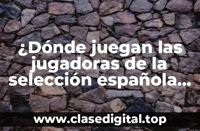 ¿Dónde juegan las jugadoras de la selección española de fútbol?