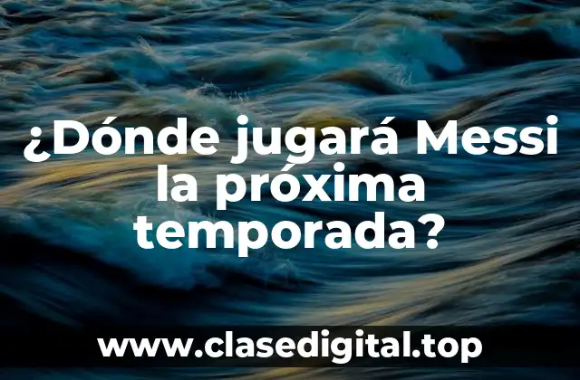¿Dónde jugará Messi la próxima temporada?