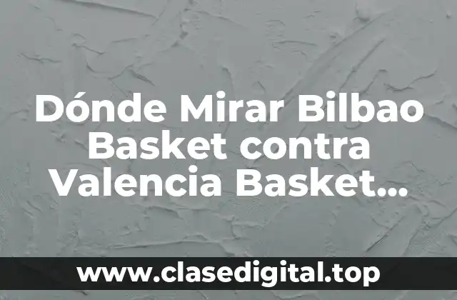 Dónde Mirar Bilbao Basket contra Valencia Basket Online y en TV