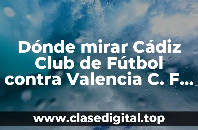 Dónde mirar Cádiz Club de Fútbol contra Valencia C. F. en vivo y en línea