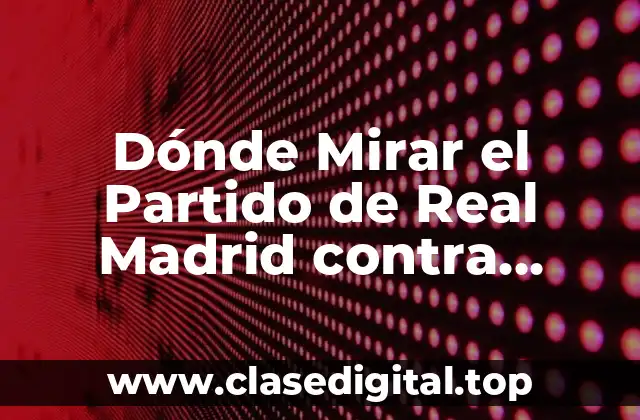 Dónde Mirar el Partido de Real Madrid contra Granada CF en Vivo en Internet