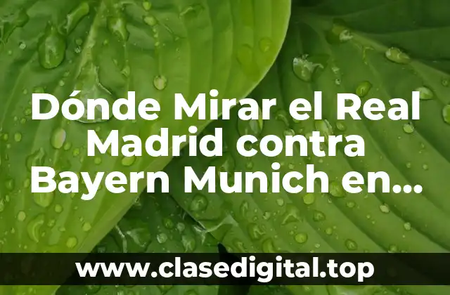 Dónde Mirar el Real Madrid contra Bayern Munich en Vivo y en Directo