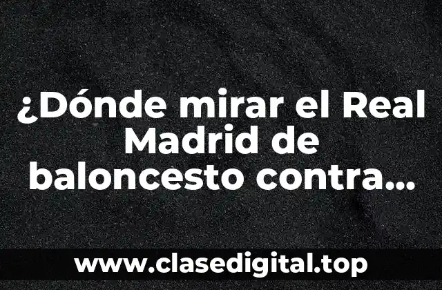 Canales de televisión que transmiten el partido del Real Madrid contra CB Canarias